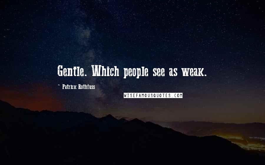 Patrick Rothfuss Quotes: Gentle. Which people see as weak.