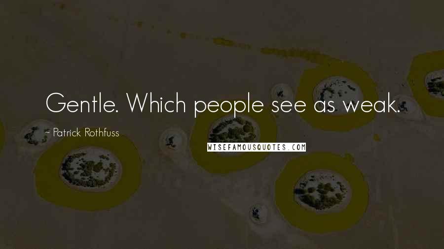 Patrick Rothfuss Quotes: Gentle. Which people see as weak.