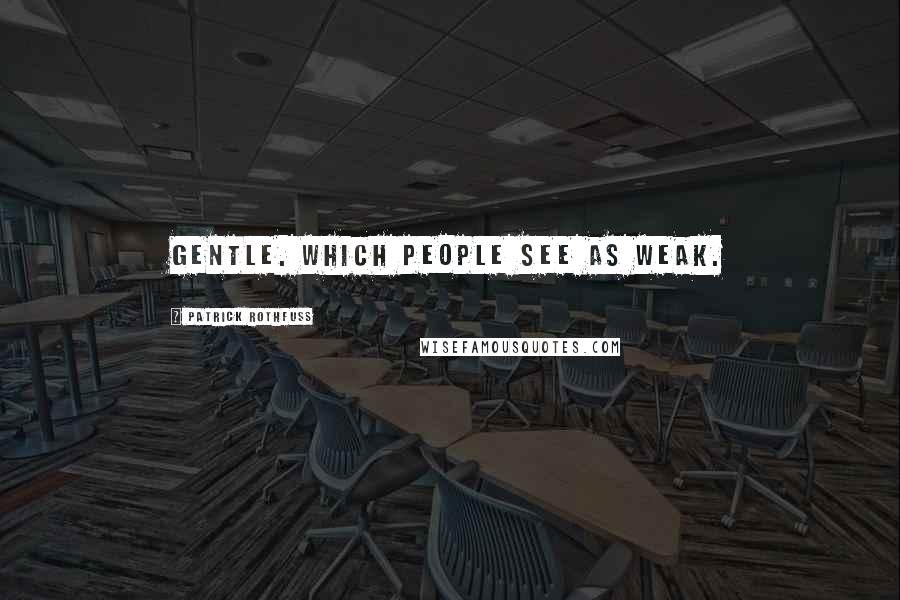 Patrick Rothfuss Quotes: Gentle. Which people see as weak.