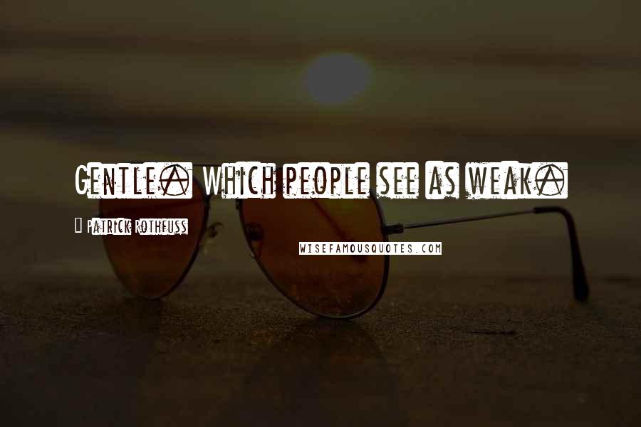 Patrick Rothfuss Quotes: Gentle. Which people see as weak.