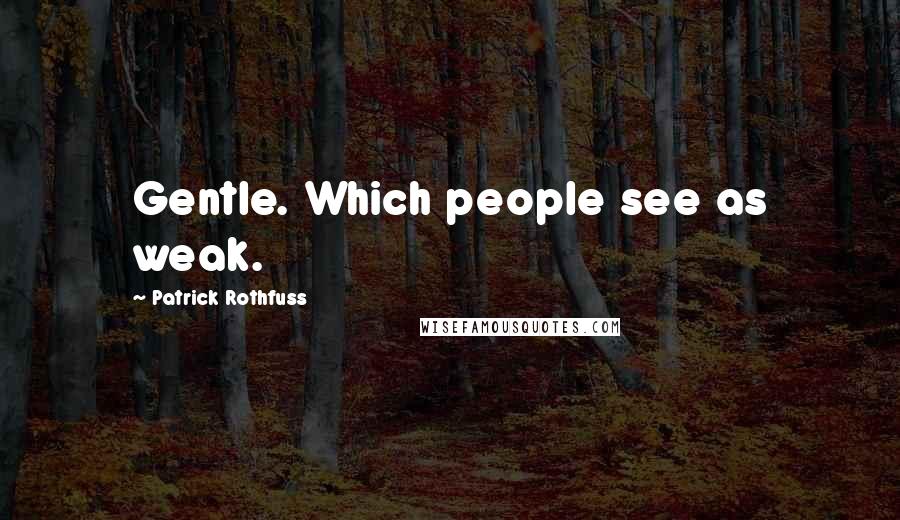 Patrick Rothfuss Quotes: Gentle. Which people see as weak.