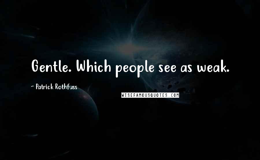Patrick Rothfuss Quotes: Gentle. Which people see as weak.