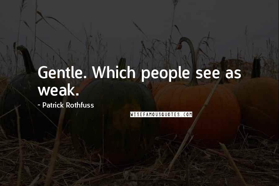 Patrick Rothfuss Quotes: Gentle. Which people see as weak.