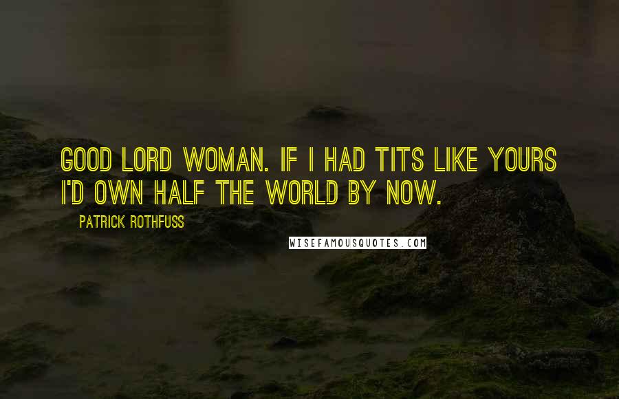 Patrick Rothfuss Quotes: Good lord woman. If i had tits like yours I'd own half the world by now.
