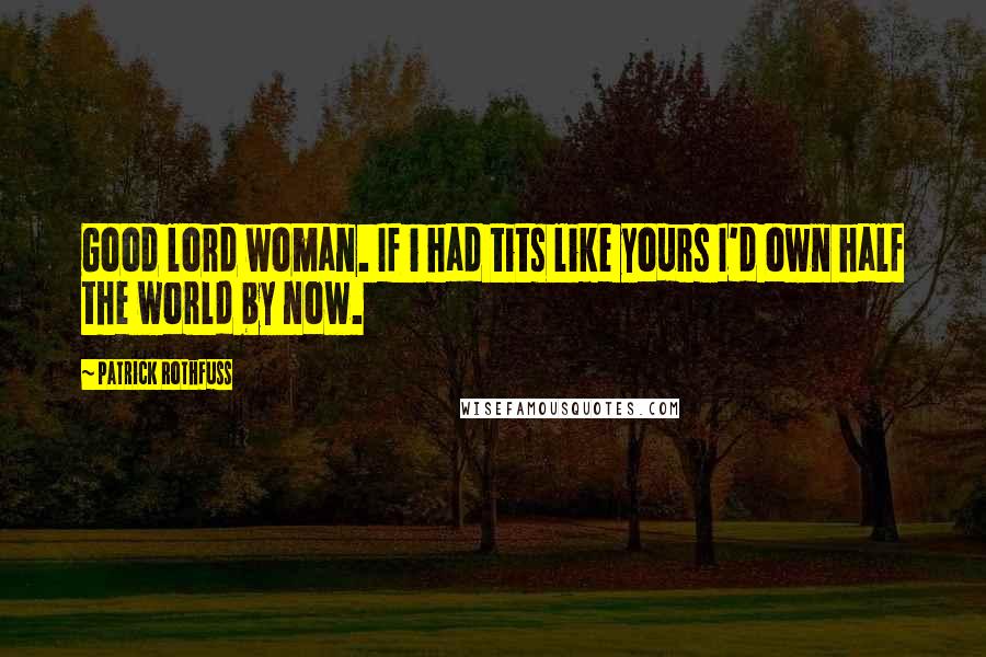 Patrick Rothfuss Quotes: Good lord woman. If i had tits like yours I'd own half the world by now.