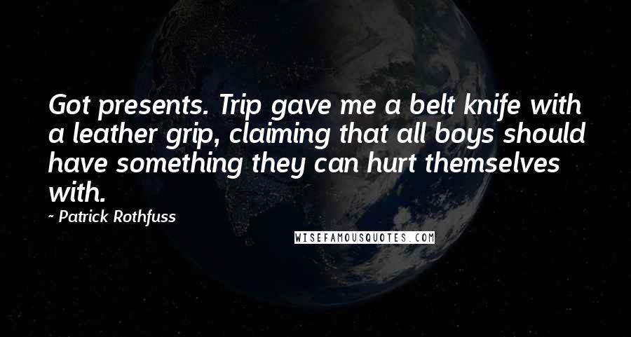 Patrick Rothfuss Quotes: Got presents. Trip gave me a belt knife with a leather grip, claiming that all boys should have something they can hurt themselves with.
