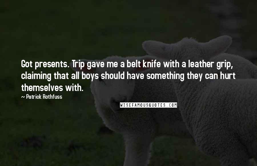 Patrick Rothfuss Quotes: Got presents. Trip gave me a belt knife with a leather grip, claiming that all boys should have something they can hurt themselves with.