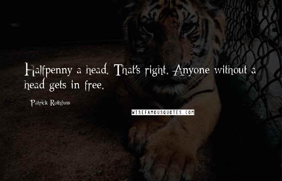 Patrick Rothfuss Quotes: Halfpenny a head. That's right. Anyone without a head gets in free.