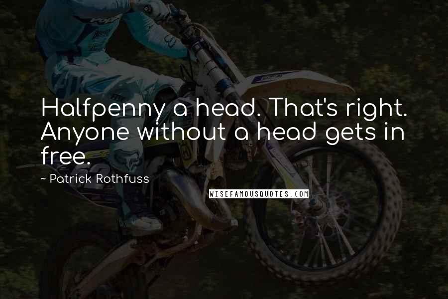 Patrick Rothfuss Quotes: Halfpenny a head. That's right. Anyone without a head gets in free.