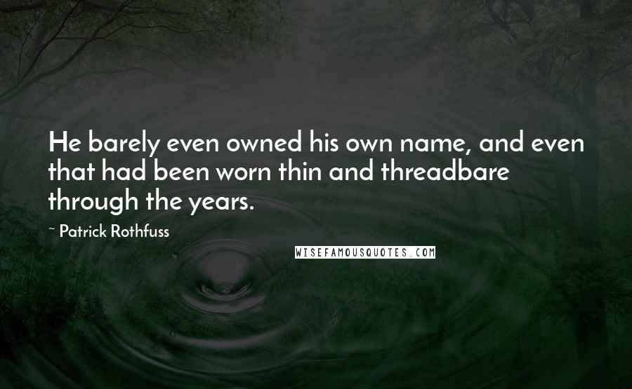 Patrick Rothfuss Quotes: He barely even owned his own name, and even that had been worn thin and threadbare through the years.