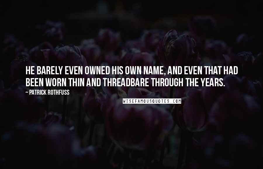 Patrick Rothfuss Quotes: He barely even owned his own name, and even that had been worn thin and threadbare through the years.