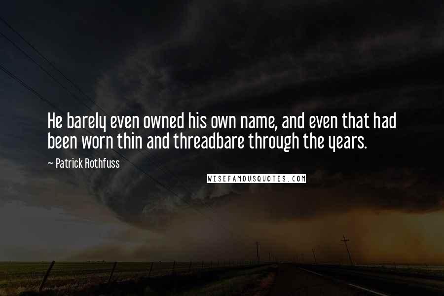 Patrick Rothfuss Quotes: He barely even owned his own name, and even that had been worn thin and threadbare through the years.