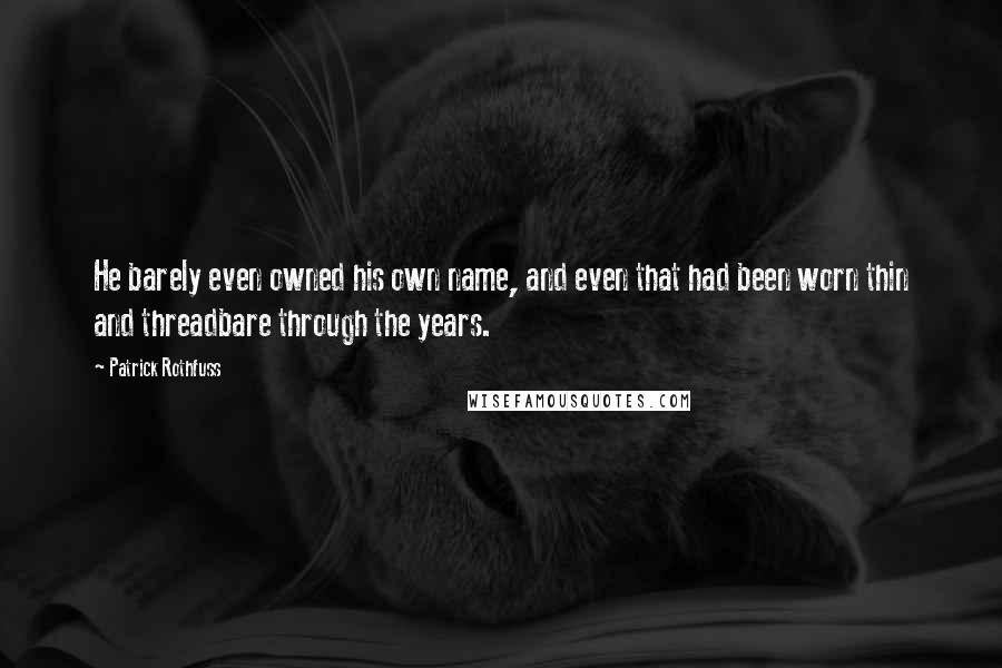 Patrick Rothfuss Quotes: He barely even owned his own name, and even that had been worn thin and threadbare through the years.