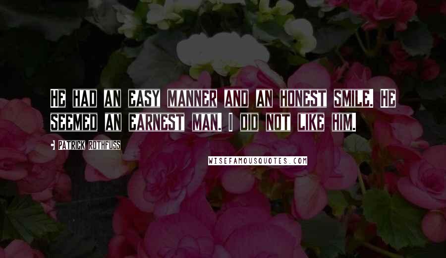 Patrick Rothfuss Quotes: He had an easy manner and an honest smile. He seemed an earnest man. I did not like him.