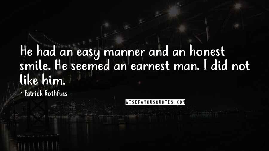Patrick Rothfuss Quotes: He had an easy manner and an honest smile. He seemed an earnest man. I did not like him.