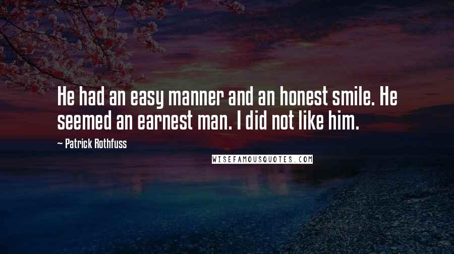 Patrick Rothfuss Quotes: He had an easy manner and an honest smile. He seemed an earnest man. I did not like him.