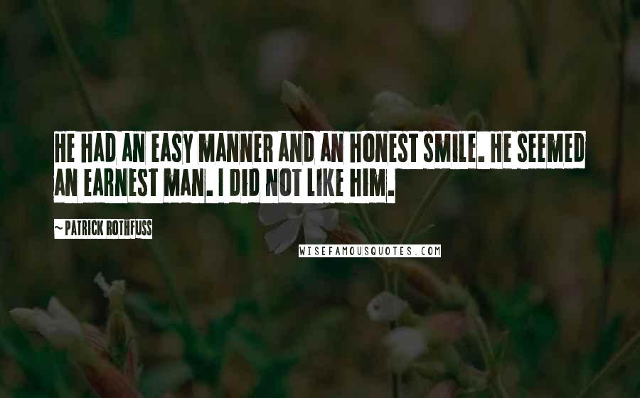 Patrick Rothfuss Quotes: He had an easy manner and an honest smile. He seemed an earnest man. I did not like him.