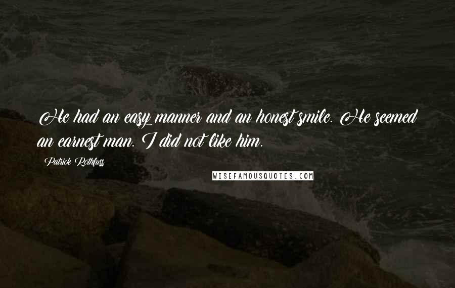 Patrick Rothfuss Quotes: He had an easy manner and an honest smile. He seemed an earnest man. I did not like him.