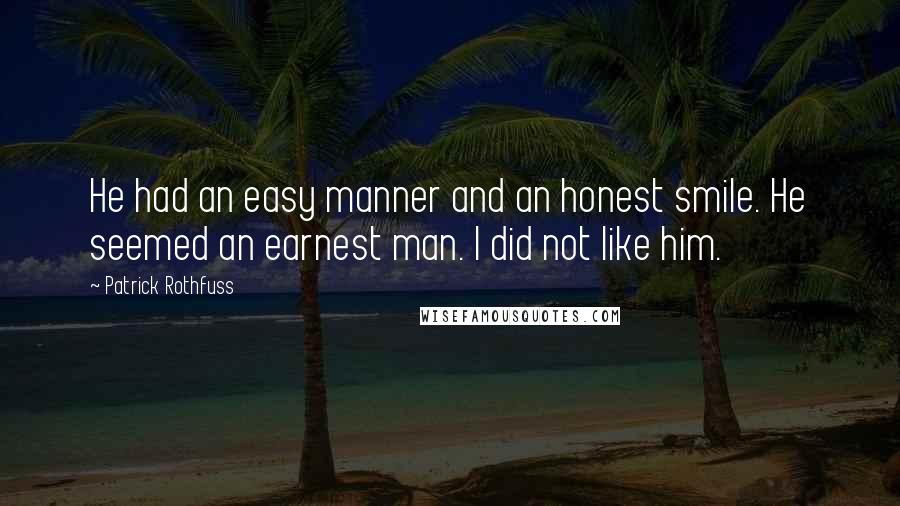 Patrick Rothfuss Quotes: He had an easy manner and an honest smile. He seemed an earnest man. I did not like him.