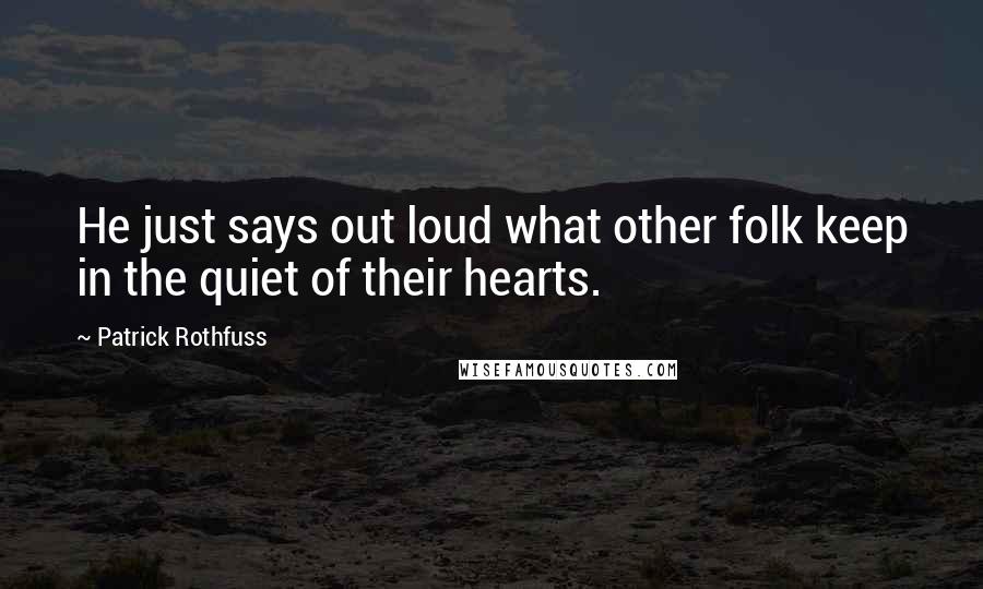 Patrick Rothfuss Quotes: He just says out loud what other folk keep in the quiet of their hearts.