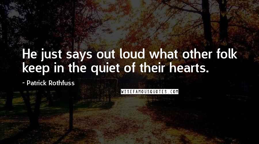 Patrick Rothfuss Quotes: He just says out loud what other folk keep in the quiet of their hearts.