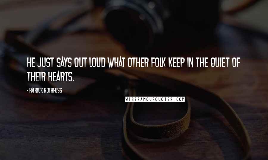 Patrick Rothfuss Quotes: He just says out loud what other folk keep in the quiet of their hearts.