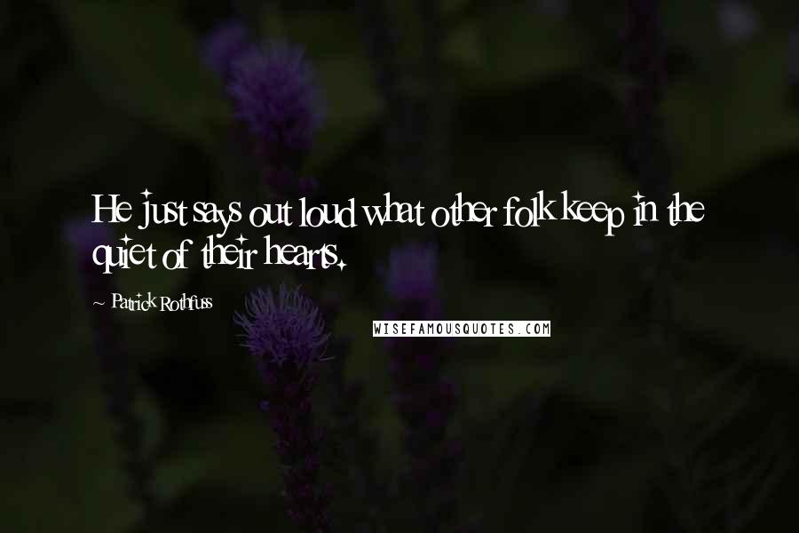 Patrick Rothfuss Quotes: He just says out loud what other folk keep in the quiet of their hearts.