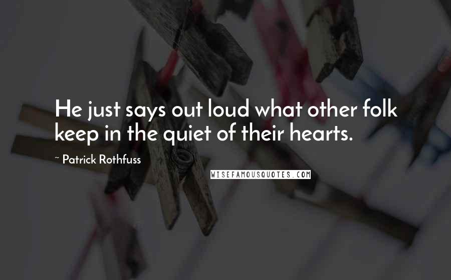Patrick Rothfuss Quotes: He just says out loud what other folk keep in the quiet of their hearts.