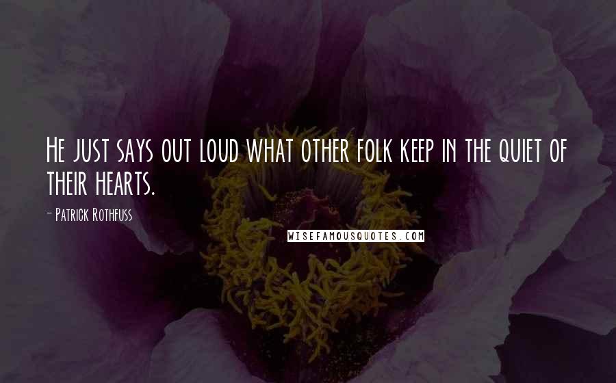 Patrick Rothfuss Quotes: He just says out loud what other folk keep in the quiet of their hearts.