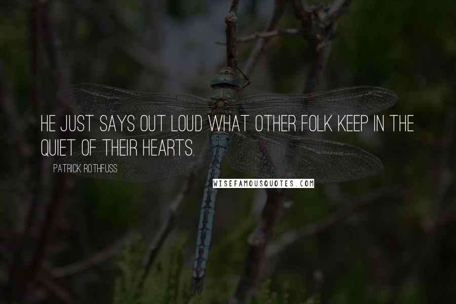 Patrick Rothfuss Quotes: He just says out loud what other folk keep in the quiet of their hearts.