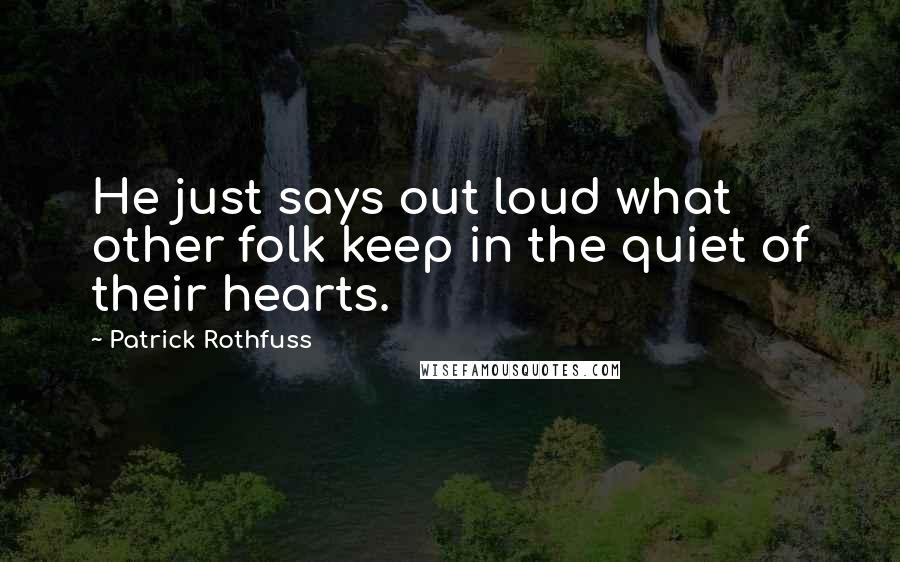 Patrick Rothfuss Quotes: He just says out loud what other folk keep in the quiet of their hearts.