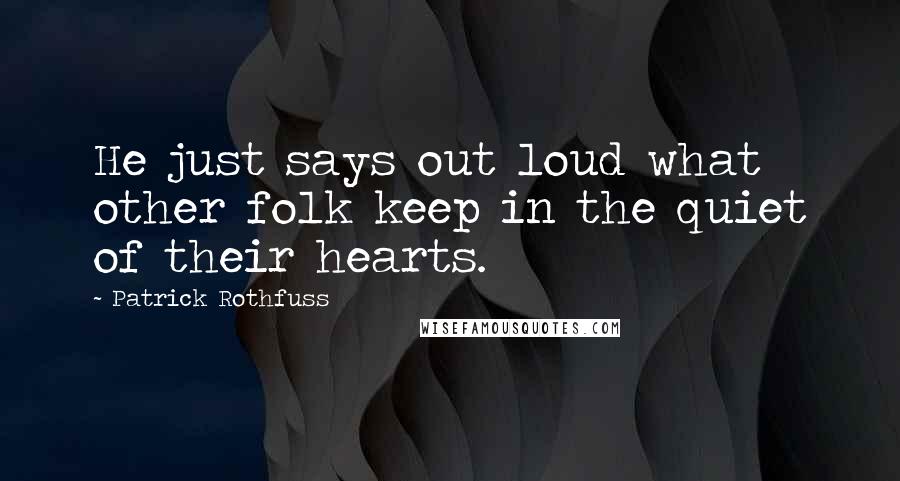 Patrick Rothfuss Quotes: He just says out loud what other folk keep in the quiet of their hearts.