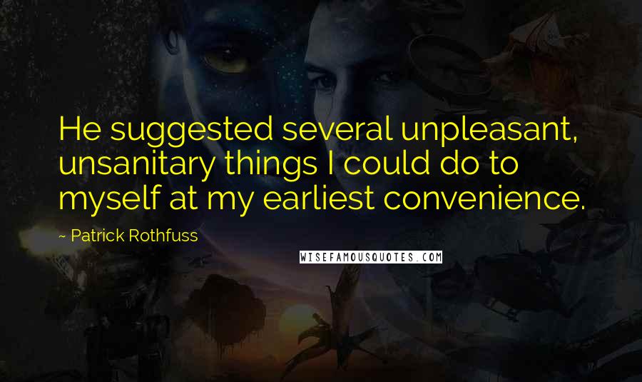 Patrick Rothfuss Quotes: He suggested several unpleasant, unsanitary things I could do to myself at my earliest convenience.