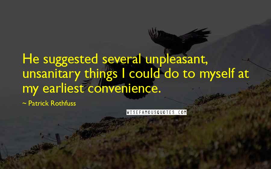 Patrick Rothfuss Quotes: He suggested several unpleasant, unsanitary things I could do to myself at my earliest convenience.