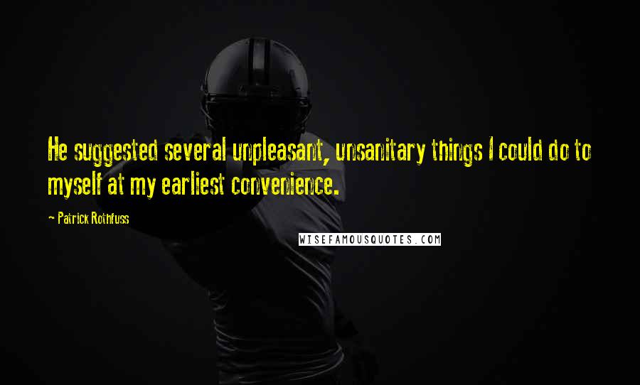 Patrick Rothfuss Quotes: He suggested several unpleasant, unsanitary things I could do to myself at my earliest convenience.