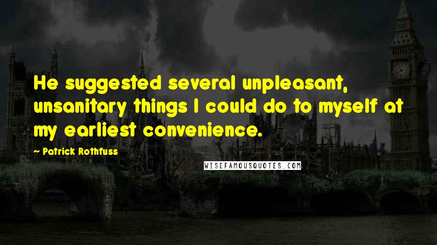 Patrick Rothfuss Quotes: He suggested several unpleasant, unsanitary things I could do to myself at my earliest convenience.