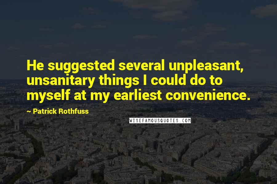 Patrick Rothfuss Quotes: He suggested several unpleasant, unsanitary things I could do to myself at my earliest convenience.