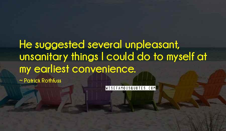 Patrick Rothfuss Quotes: He suggested several unpleasant, unsanitary things I could do to myself at my earliest convenience.