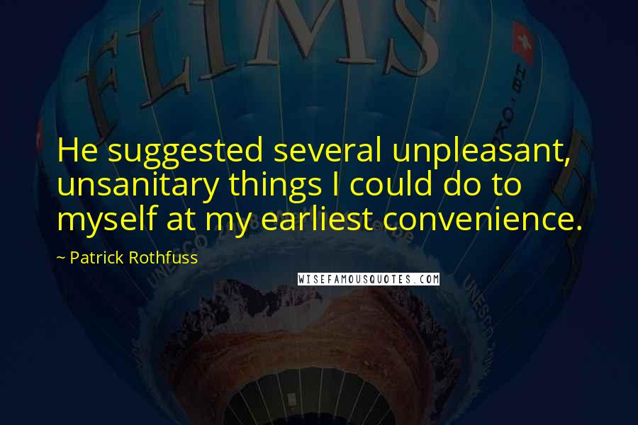 Patrick Rothfuss Quotes: He suggested several unpleasant, unsanitary things I could do to myself at my earliest convenience.