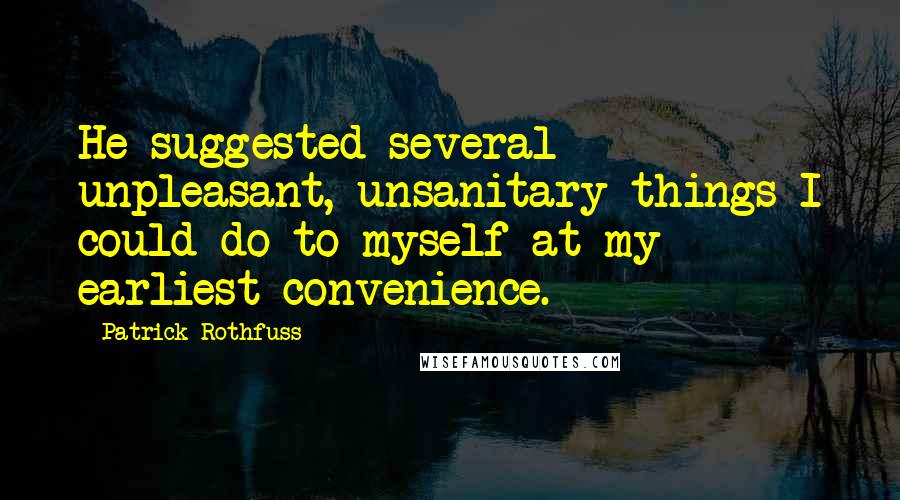 Patrick Rothfuss Quotes: He suggested several unpleasant, unsanitary things I could do to myself at my earliest convenience.