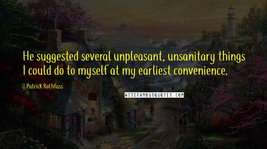 Patrick Rothfuss Quotes: He suggested several unpleasant, unsanitary things I could do to myself at my earliest convenience.
