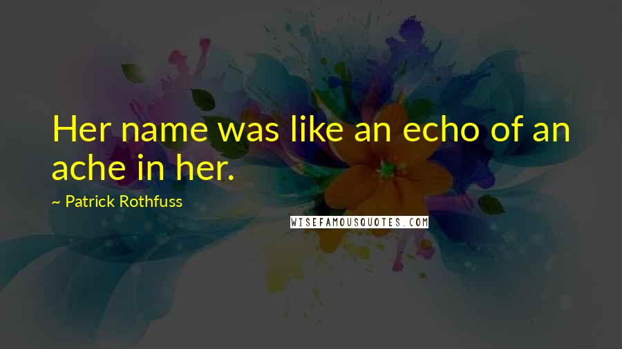 Patrick Rothfuss Quotes: Her name was like an echo of an ache in her.