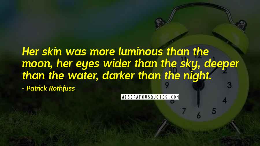 Patrick Rothfuss Quotes: Her skin was more luminous than the moon, her eyes wider than the sky, deeper than the water, darker than the night.