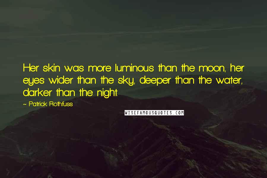 Patrick Rothfuss Quotes: Her skin was more luminous than the moon, her eyes wider than the sky, deeper than the water, darker than the night.