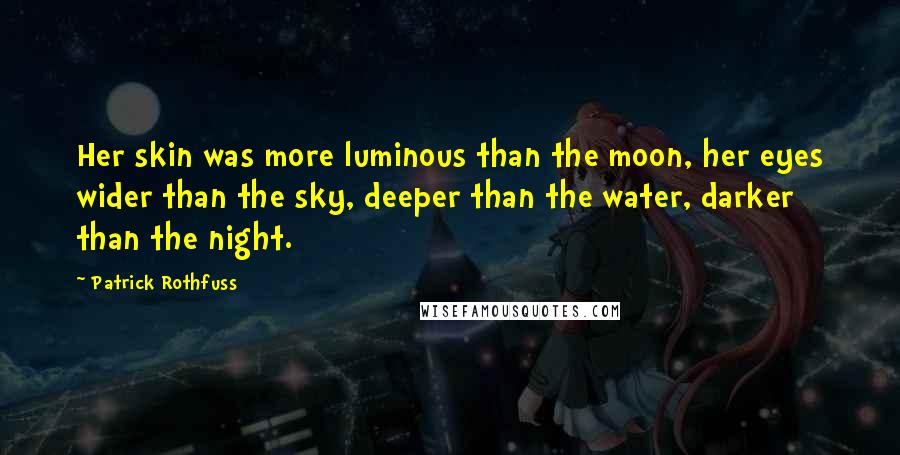 Patrick Rothfuss Quotes: Her skin was more luminous than the moon, her eyes wider than the sky, deeper than the water, darker than the night.