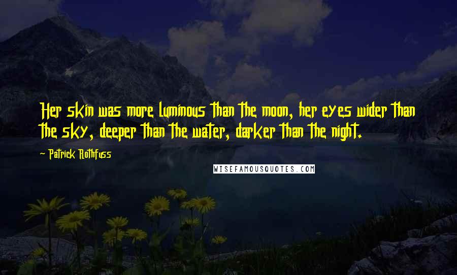 Patrick Rothfuss Quotes: Her skin was more luminous than the moon, her eyes wider than the sky, deeper than the water, darker than the night.