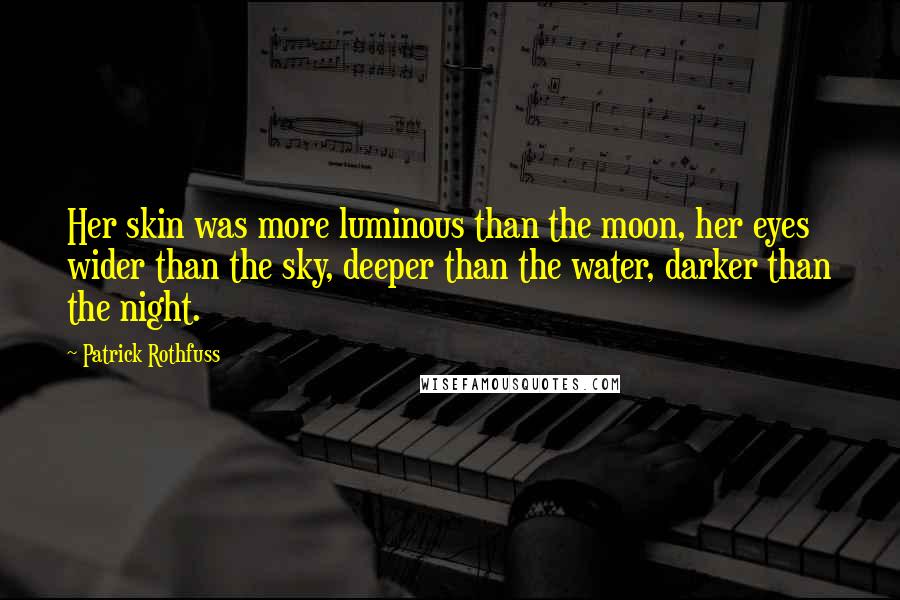 Patrick Rothfuss Quotes: Her skin was more luminous than the moon, her eyes wider than the sky, deeper than the water, darker than the night.
