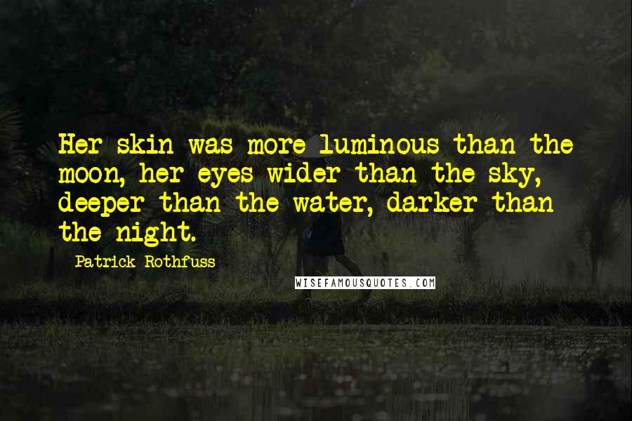 Patrick Rothfuss Quotes: Her skin was more luminous than the moon, her eyes wider than the sky, deeper than the water, darker than the night.