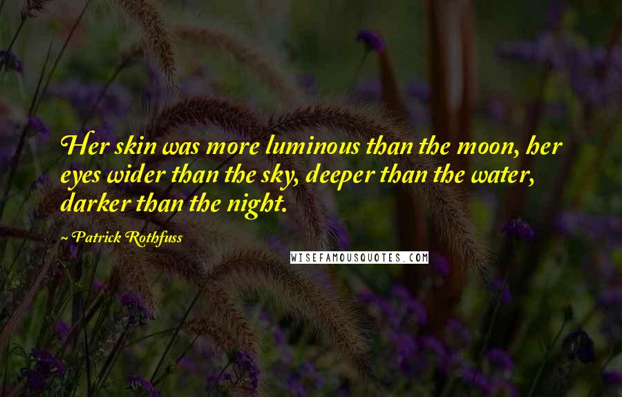 Patrick Rothfuss Quotes: Her skin was more luminous than the moon, her eyes wider than the sky, deeper than the water, darker than the night.