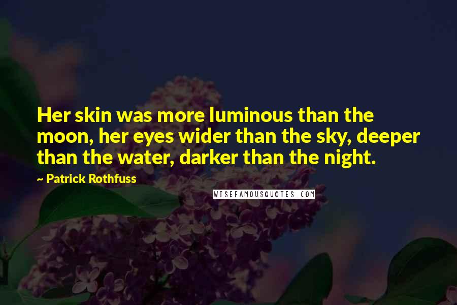 Patrick Rothfuss Quotes: Her skin was more luminous than the moon, her eyes wider than the sky, deeper than the water, darker than the night.